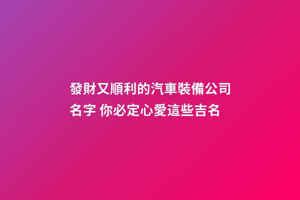 發財又順利的汽車裝備公司名字 你必定心愛這些吉名-第1張-公司起名-玄機派